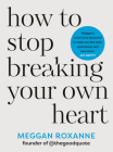 How to Stop Breaking Your Own Heart