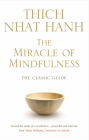 The Miracle Of Mindfulness : The Classic Guide to Meditation by the World's Most Revered Master