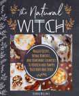 The Natural Witch's Cookbook : 100 Magical, Healing Recipes & Herbal Remedies to Nourish Body, Mind & Spirit