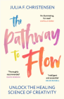 The Pathway to Flow : Unlock the Healing Science of Creativity